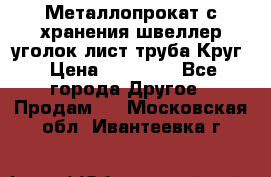 Металлопрокат с хранения швеллер уголок лист труба Круг › Цена ­ 28 000 - Все города Другое » Продам   . Московская обл.,Ивантеевка г.